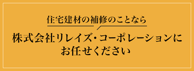 住宅建材の補修のことなら株式会社リレイズ・コーポレーションにお任せください！